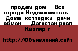 продам дом. - Все города Недвижимость » Дома, коттеджи, дачи обмен   . Дагестан респ.,Кизляр г.